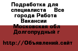 Подработка для IT специалиста. - Все города Работа » Вакансии   . Московская обл.,Долгопрудный г.